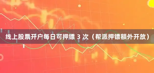 线上股票开户每日可押镖 3 次（帮派押镖额外开放）