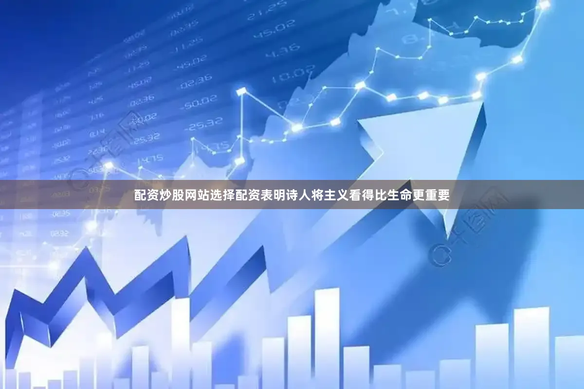配资炒股网站选择配资表明诗人将主义看得比生命更重要