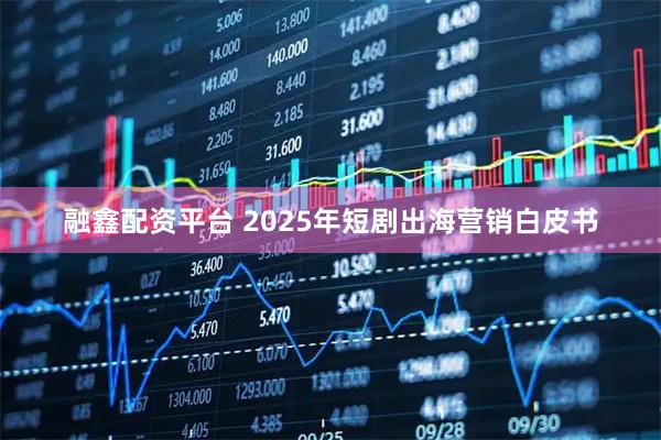 融鑫配资平台 2025年短剧出海营销白皮书