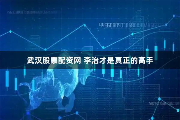 武汉股票配资网 李治才是真正的高手