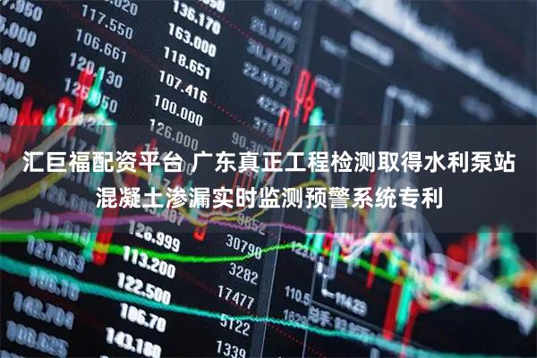 汇巨福配资平台 广东真正工程检测取得水利泵站混凝土渗漏实时监测预警系统专利