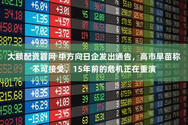 大额配资官网 中方向日企发出通告，高市早苗称不可接受，15年前的危机正在重演