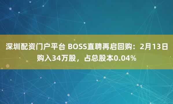 深圳配资门户平台 BOSS直聘再启回购：2月13日购入34万股，占总股本0.04%
