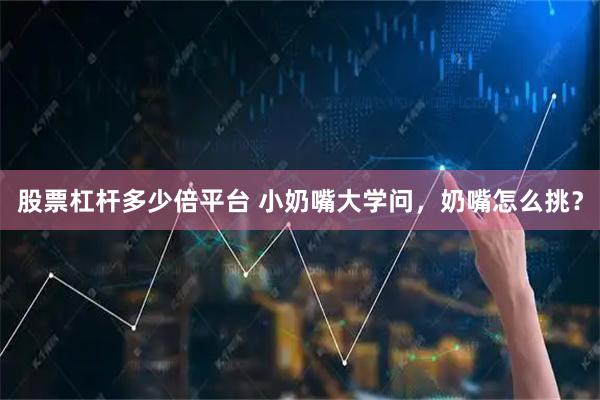 股票杠杆多少倍平台 小奶嘴大学问，奶嘴怎么挑？