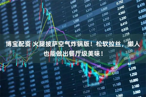 博宝配资 火腿披萨空气炸锅版！松软拉丝，懒人也能做出餐厅级美味！